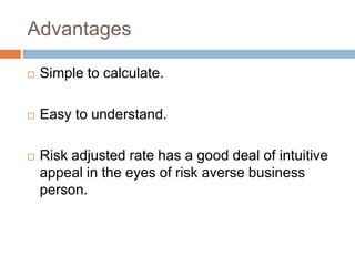 Advantages
 Simple to calculate.
 Easy to understand.
 Risk adjusted rate has a good deal of intuitive
appeal in the eyes of risk averse business
person.
 