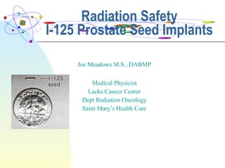 Joe Meadows M.S., DABMP Medical Physicist Lacks Cancer Center Dept Radiation Oncology Saint Mary’s Health Care Radiation Safety I-125 Prostate Seed Implants 