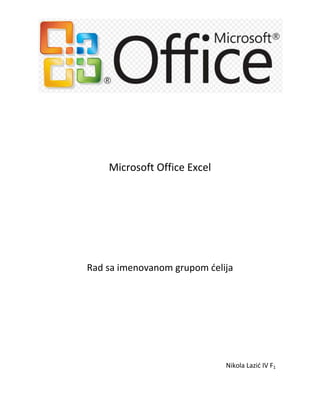 Microsoft Office Excel




Rad sa imenovanom grupom delija




                             Nikola Lazid IV F1
 