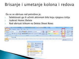 Da se se obrisao red potrebno je: 
1. Selektovati ga ili učiniti aktivnom bilo koju njegovu ćeliju 
2. Izabrati Home/Delete 
3. Red obrisati klikom na Delete Sheet Rows 
 
