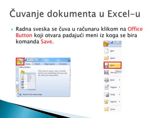  Radna sveska se čuva u računaru klikom na Office 
Button koji otvara padajući meni iz koga se bira 
komanda Save. 
 