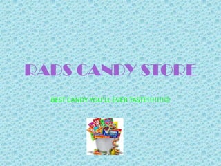 RADS CANDY STORE
  BEST CANDY YOU’LL EVER TASTE!!!!!!!
 