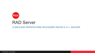 Embarcadero Technologies
RAD Server
RSX
O BACK-END PERFEITO PARA APLICAÇÕES DELPHI E C++ BUILDER
 