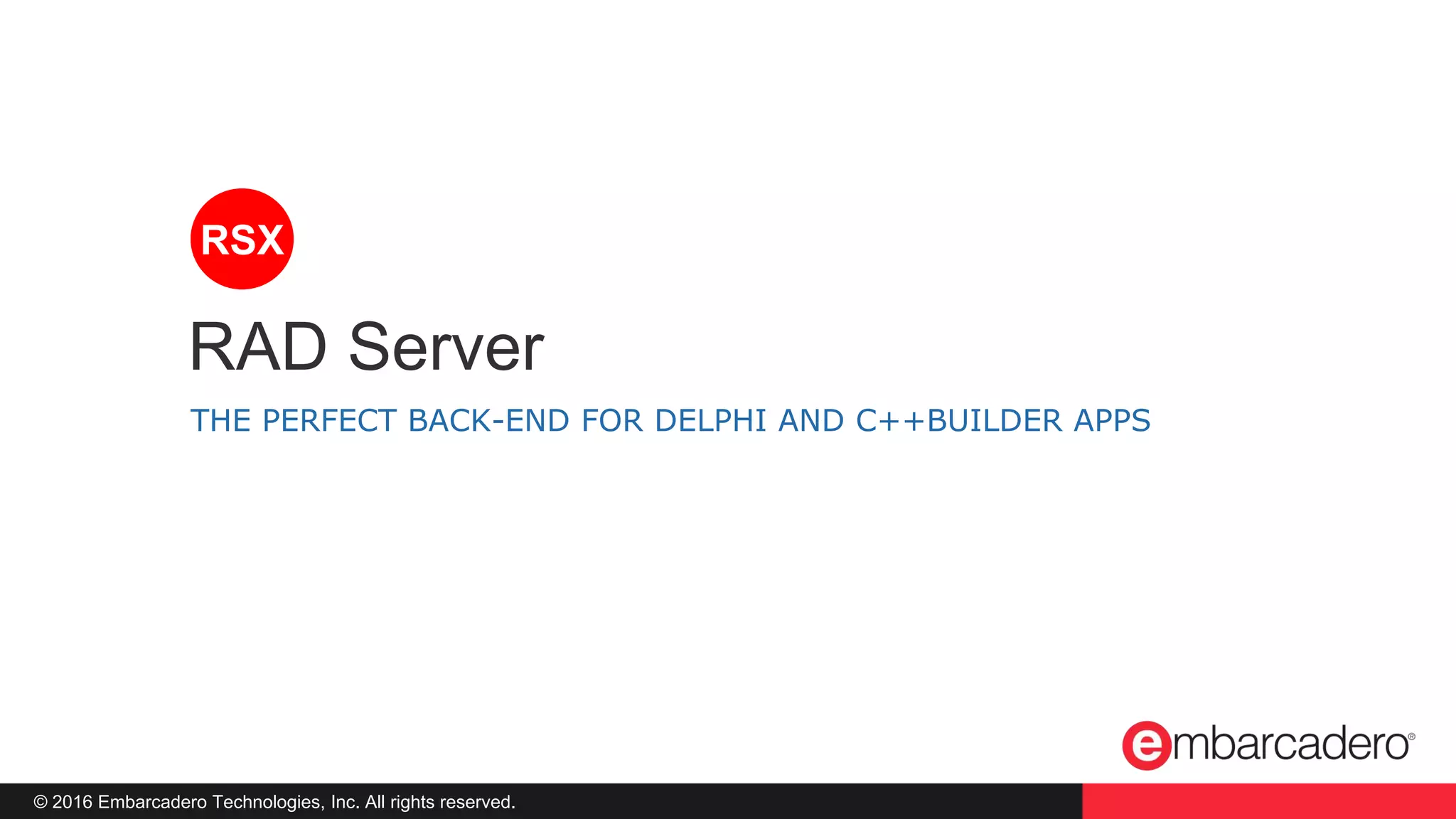 © 2016 Embarcadero Technologies, Inc. All rights reserved.
THE PERFECT BACK-END FOR DELPHI AND C++BUILDER APPS
RAD Server
RSX
 