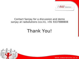 Contact Sanjay for a discussion and demo
sanjay at radsolutions (co.in), +91 9337888808
Thank You!
 