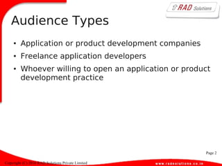 Page 2
Copyright (C) 2010 RAD Solutions Private Limited
Audience Types
● Application or product development companies
● Freelance application developers
● Whoever willing to open an application or product
development practice
 