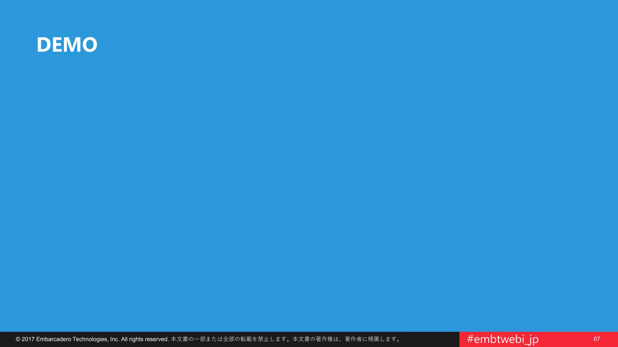 67© 2017 Embarcadero Technologies, Inc. All rights reserved. 本文書の一部または全部の転載を禁止します。本文書の著作権は、著作者に帰属します。 #embtwebi_jp
DEMO
 