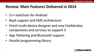 EMBARCADERO TECHNOLOGIES
Review: Main Features Delivered in 2014
• C++ toolchain for Android
• BaaS support and EMS archit...