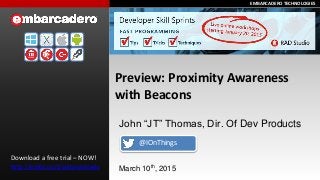 EMBARCADERO TECHNOLOGIESEMBARCADERO TECHNOLOGIES
Preview: Proximity Awareness
with Beacons
Download a free trial – NOW!
http://embt.co/trialdownloads
John “JT” Thomas, Dir. Of Dev Products
March 10th, 2015
@IOnThings
 