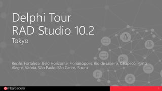 1
Delphi Tour
RAD Studio 10.2
Tokyo
Recife, Fortaleza, Belo Horizonte, Florianópolis, Rio de Janeiro, Chapecó, Porto
Alegre, Vitória, São Paulo, São Carlos, Bauru
 