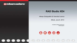 1
RAD Studio XE4
Alexey Golopyatkin & Vsevolod Leonov
Minsk, June 6, 2013.
translated by Maksim Abramovich.
EPAM Systems.
 