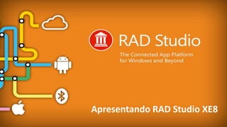 EMBARCADERO TECHNOLOGIES
Apresentando RAD Studio XE8
 