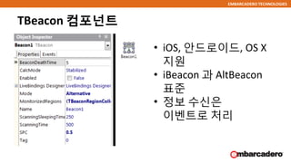 EMBARCADERO TECHNOLOGIES
TBeacon 컴포넌트
• iOS, 안드로이드, OS X
지원
• iBeacon 과 AltBeacon
표준
• 정보 수신은
이벤트로 처리
 
