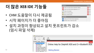 EMBARCADERO TECHNOLOGIES
더 많은 XE8 IDE 기능들
• CHM 도움말이 다시 제공됨
• 시작 페이지가 더 좋아짐
• 설치 과정이 향상되고 설치 풋프린트가 감소
(임시 파일 삭제)
52
 