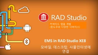 EMBARCADERO TECHNOLOGIES
EMS in RAD Studio XE8
모바일, 데스크탑, 사물인터넷에
연결
커넥티드 앱을 개발
(윈도우와 다양한 디바이스)
 