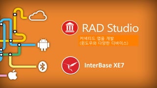 EMBARCADERO TECHNOLOGIES
InterBase XE7
커넥티드 앱을 개발
(윈도우와 다양한 디바이스)
 