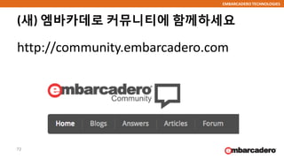 EMBARCADERO TECHNOLOGIES
(새) 엠바카데로 커뮤니티에 함께하세요
http://community.embarcadero.com
72
 