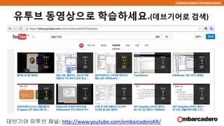EMBARCADERO TECHNOLOGIES
유투브 동영상으로 학습하세요.(데브기어로 검색)
데브기어 유투브 채널: http://www.youtube.com/embarcaderoKR/
 