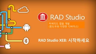 EMBARCADERO TECHNOLOGIES
RAD Studio XE8: 시작하세요
커넥티드 앱을 개발
(윈도우와 다양한 디바이스)
 