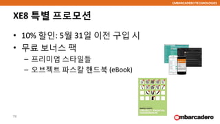 EMBARCADERO TECHNOLOGIES
XE8 특별 프로모션
• 10% 할인: 5월 31일 이전 구입 시
• 무료 보너스 팩
– 프리미엄 스타일들
– 오브젝트 파스칼 핸드북 (eBook)
78
 