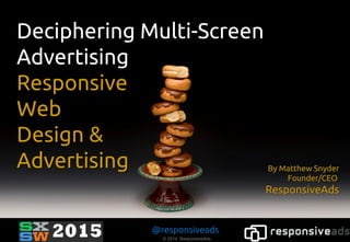 © 2014 ResponsiveAds
@responsiveads
Deciphering Multi-Screen
Advertising
Responsive
Web
Design &
Advertising
 