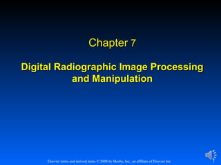 Chapter 7
Digital Radiographic Image Processing
and Manipulation

Elsevier items and derived items © 2008 by Mosby, Inc., an affiliate of Elsevier Inc.

1

 