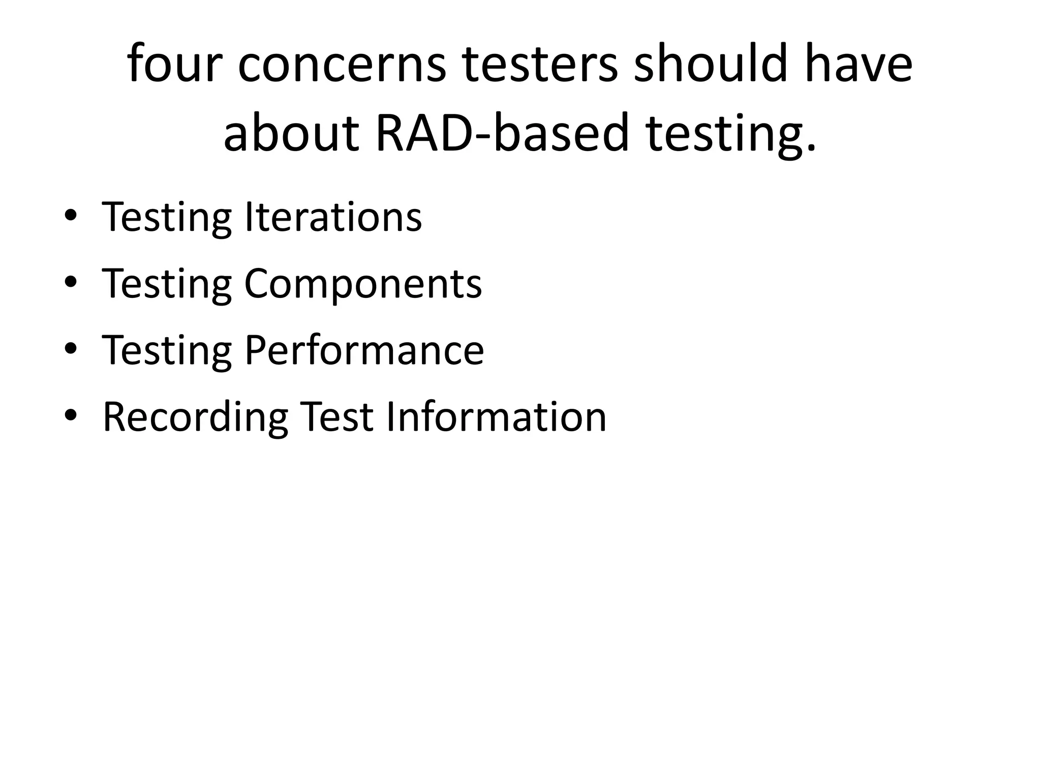 four concerns testers should have
about RAD-based testing.
• Testing Iterations
• Testing Components
• Testing Performance
• Recording Test Information
 