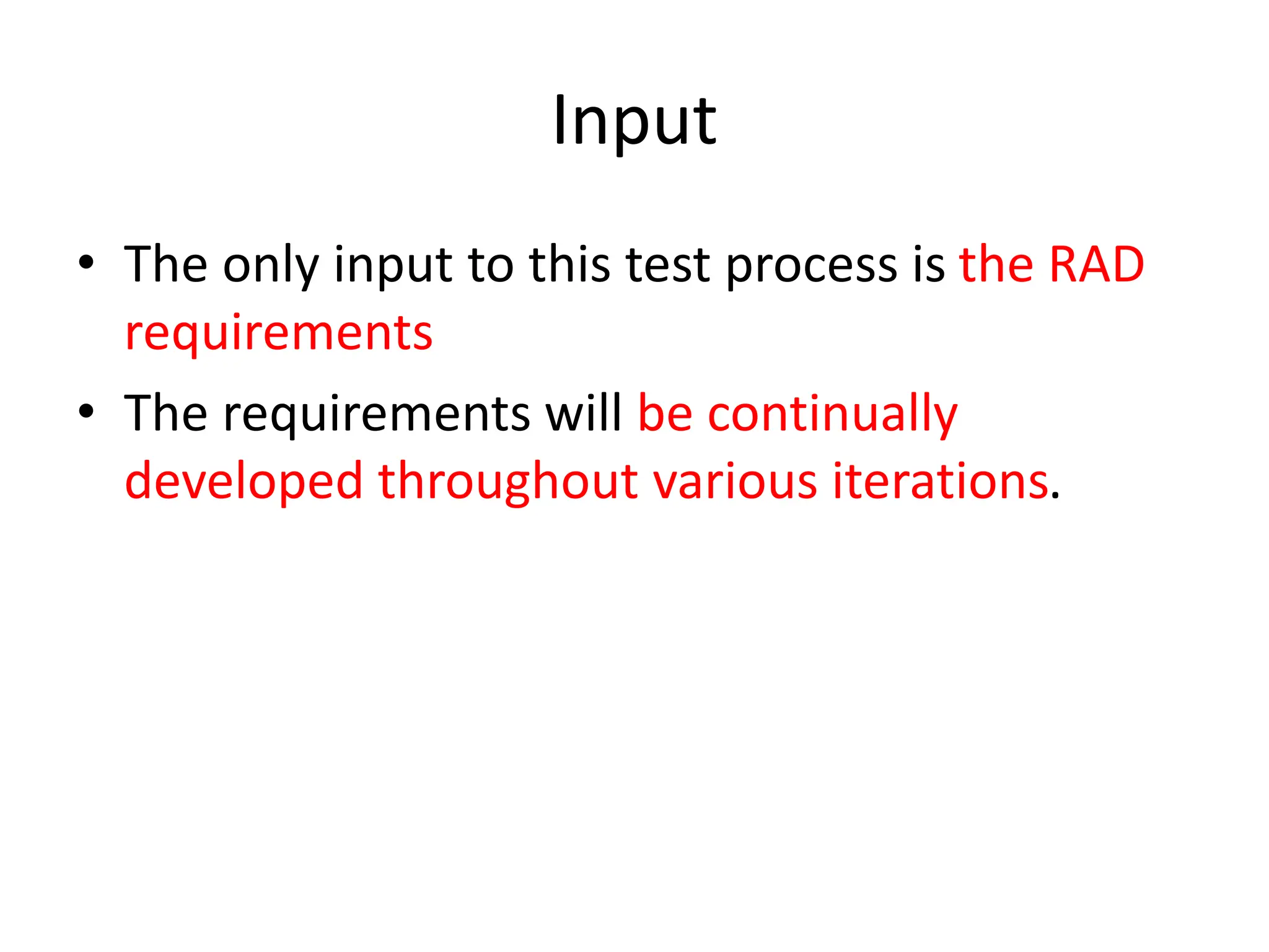 Input
• The only input to this test process is the RAD
requirements
• The requirements will be continually
developed throughout various iterations.
 