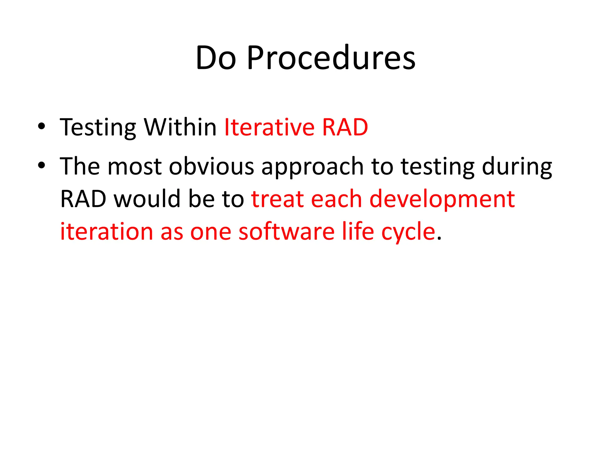 Do Procedures
• Testing Within Iterative RAD
• The most obvious approach to testing during
RAD would be to treat each development
iteration as one software life cycle.
 