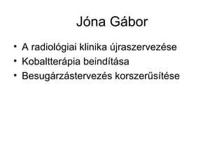 Jóna Gábor
• A radiológiai klinika újraszervezése
• Kobaltterápia beindítása
• Besugárzástervezés korszerűsítése
 