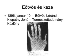 Eötvös és keze
• 1896. január 10. – Eötvös Lóránd –
Klupáthy Jenő – Természettudományi
Közlöny
 
