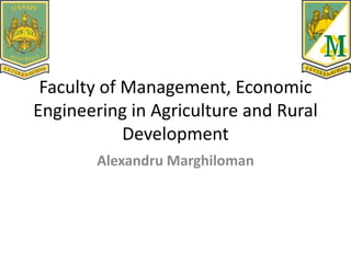 Faculty of Management, Economic
Engineering in Agriculture and Rural
Development
Alexandru Marghiloman
 