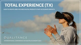    
HOW TO CREATE USER-FOCUSED DIGITAL PRODUCTS THAT ACCELERATE GROWTH
TOTAL EXPERIENCE (TX)
INTERNATIONAL CONFERENCE ON DIGITAL ECONOMY 2022
 