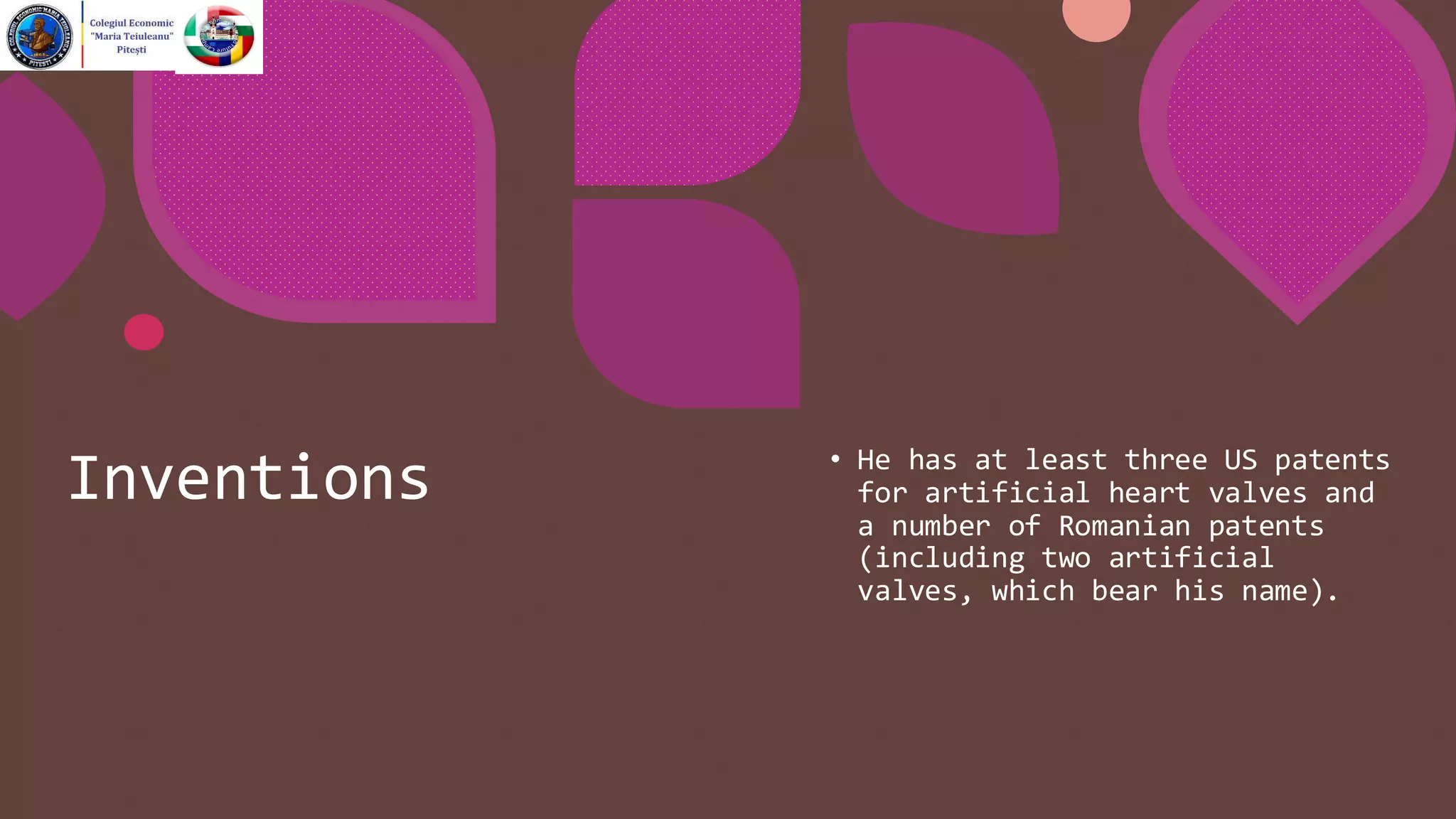 Inventions • He has at least three US patents
for artificial heart valves and
a number of Romanian patents
(including two artificial
valves, which bear his name).
 