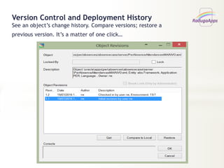 Version Control and Deployment History
See an object’s change history. Compare versions; restore a
previous version. It’s a matter of one click…
 