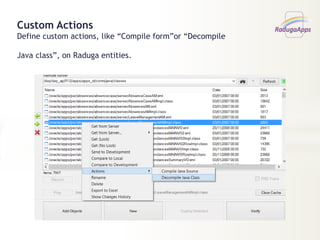 Custom Actions
Define custom actions, like “Compile form”or “Decompile
Java class”, on Raduga entities.
 