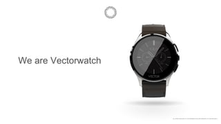 ALL RIGHTS RELATED TO THIS PRESENTATION ARE PROPERTY OF VECTOR ®2015
We are Vectorwatch
 
