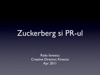 Zuckerberg si PR-ul

          Radu Ionescu
    Creative Director, Kinecto
            Apr 2011
 