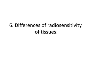 6. Differences of radiosensitivity
of tissues
 