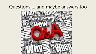 Questions … and maybe answers too
 