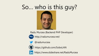 So… who is this guy?
Radu Murzea (Backend PHP Developer)
@radumurzea
http://radumurzea.net/
https://www.slideshare.net/RaduMurzea
https://github.com/SoboLAN
 