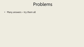 Problems
• Many answers – try them all
 