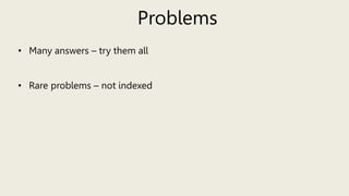 Problems
• Many answers – try them all
• Rare problems – not indexed
 