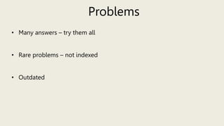 Problems
• Many answers – try them all
• Rare problems – not indexed
• Outdated
 