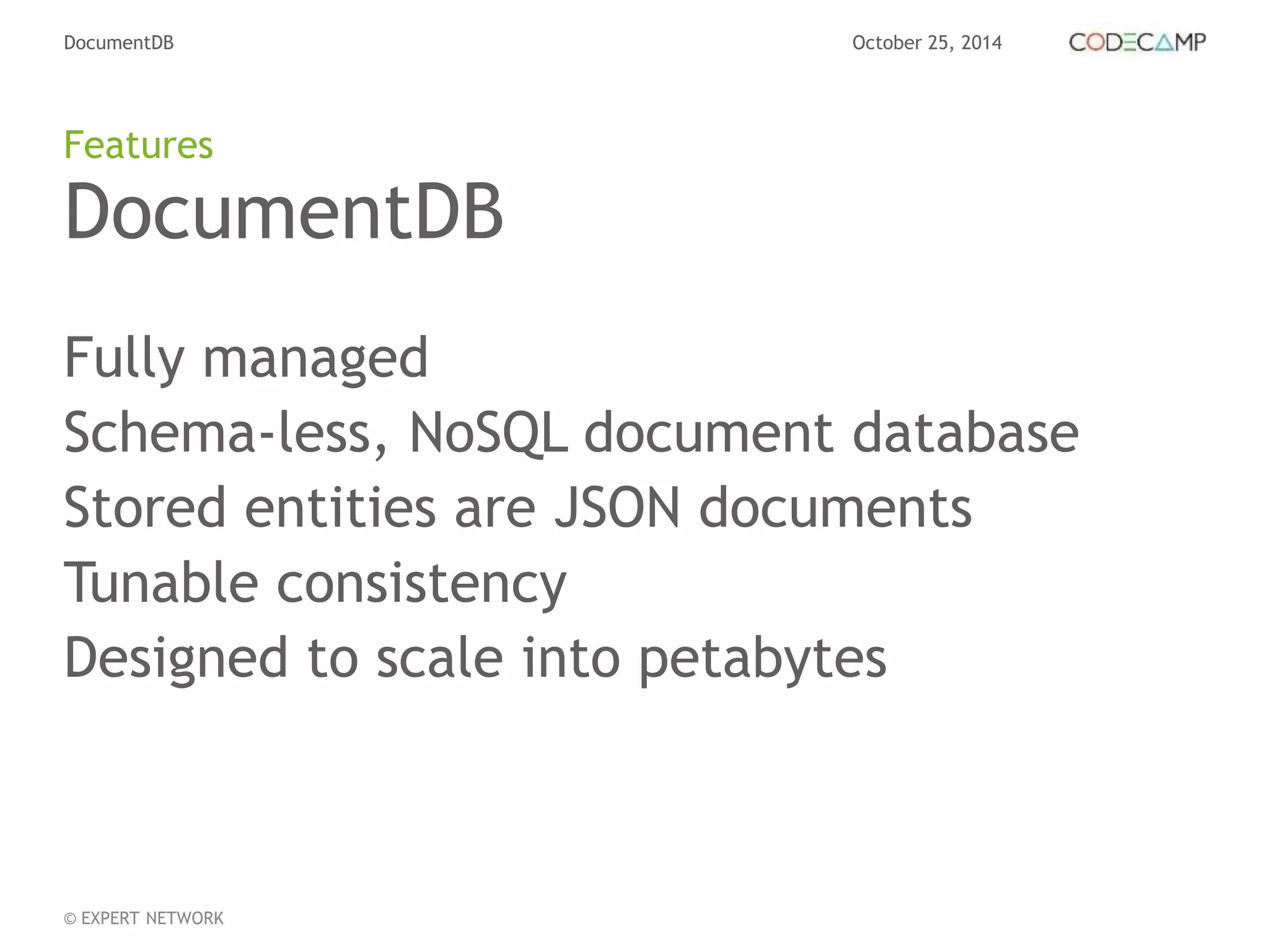 DocumentDB October 25, 2014 
Features 
DocumentDB 
Fully managed 
Schema-less, NoSQL document database 
Stored entities are JSON documents 
Tunable consistency 
Designed to scale into petabytes 
© EXPERT NETWORK 
 