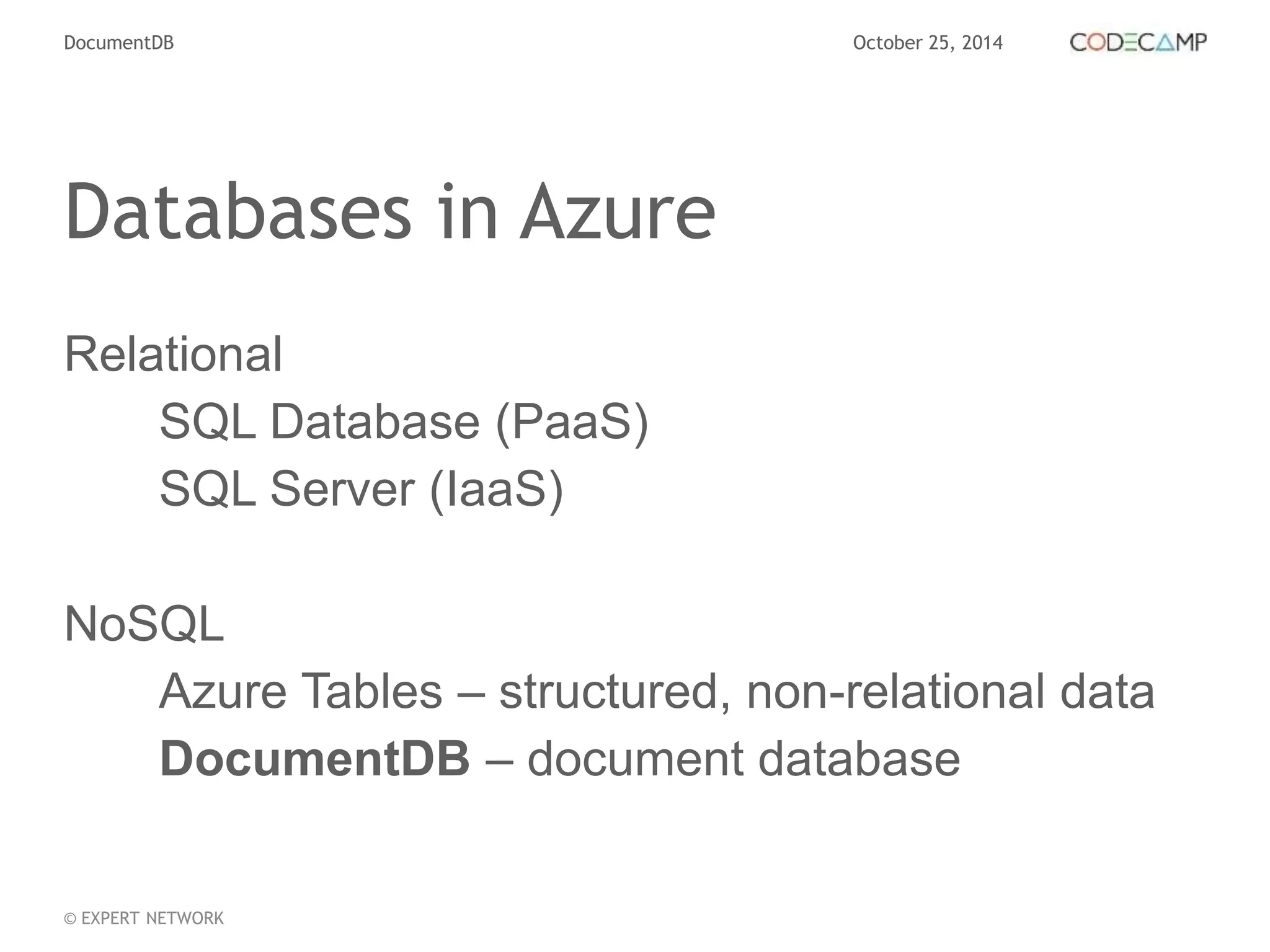 DocumentDB October 25, 2014 
Databases in Azure 
Relational 
SQL Database (PaaS) 
SQL Server (IaaS) 
NoSQL 
Azure Tables – structured, non-relational data 
DocumentDB – document database 
© EXPERT NETWORK 
 