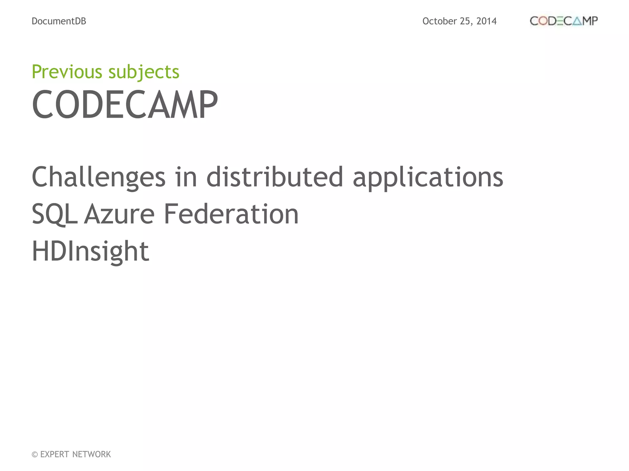 DocumentDB October 25, 2014 
Previous subjects 
CODECAMP 
Challenges in distributed applications 
SQL Azure Federation 
HDInsight 
© EXPERT NETWORK 
 