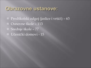 Predškolski odgoj (jaslice i vrtići) – 63 Osnovne škole – 113 Srednje škole – 77 Učenički domovi - 15 