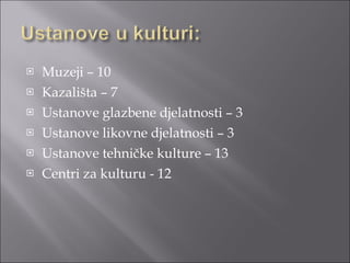 Muzeji – 10  Kazališta – 7 Ustanove glazbene djelatnosti – 3 Ustanove likovne djelatnosti – 3 Ustanove tehničke kulture – 13 Centri za kulturu - 12 