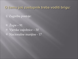 U Zagrebu postoje: Župe – 91 Vjerske zajednice – 30 Nacionalne manjine - 17 